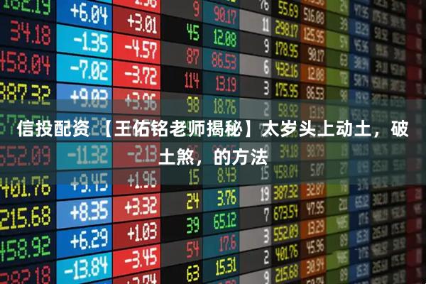 信投配资 【王佑铭老师揭秘】太岁头上动土,破土煞,的方法
